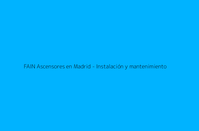 FAIN Ascensores en Madrid - Instalación y mantenimiento